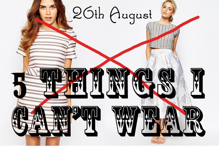 5 Things I Cant Wear